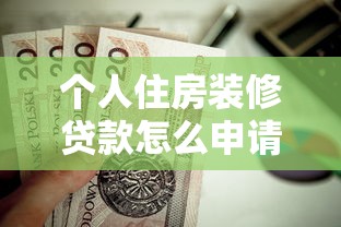 个人住房装修贷款怎么申请最划算 最新个人住房装修贷款攻略