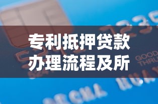 专利抵押贷款办理流程及所需材料有哪些 专利抵押贷款办理流程及所需材料有哪些