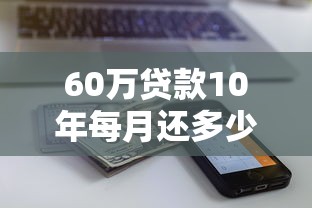 60万贷款10年每月还多少 等额本息与等额本金还款计算对比