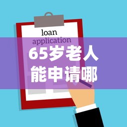 65岁老人能申请哪些贷款 65岁以上贷款条件及银行推荐