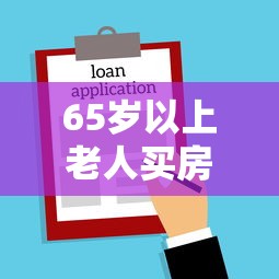 65岁以上老人买房贷款最新政策解读