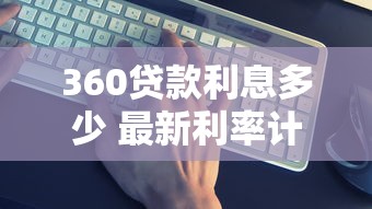 360贷款利息多少 最新利率计算和还款方案全解析