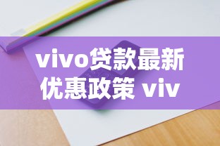 vivo贷款最新优惠政策 vivo手机用户专享低息贷款快速申请 vivo贷款最新优惠政策 vivo手机用户专享低息贷款快速申请
