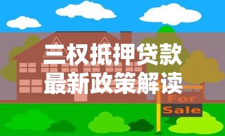 三权抵押贷款最新政策解读 农村宅基地承包地经营权如何快速变现 三权抵押贷款最新政策解读 农村宅基地承包地经营权如何快速变现