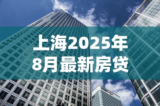 上海2025年8月最新房贷利率是多少 首套房和二套房贷款政策有什么区别 上海2025年8月最新房贷利率是多少 首套房和二套房贷款政策有什么区别