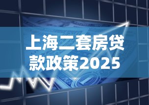 上海二套房贷款政策2025最新解读:首付比例与利率全攻略 上海二套房贷款政策2025最新解读:首付比例与利率全攻略