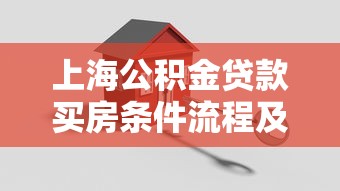 上海公积金贷款买房条件流程及额度计算指南