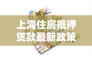 上海住房抵押贷款最新政策解读及办理流程指南 上海住房抵押贷款最新政策解读及办理流程指南