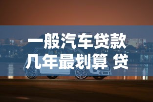 一般汽车贷款几年最划算 贷款买车年限怎么选