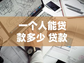 一个人能贷款多少 贷款额度全解析