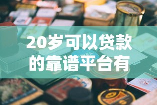 20岁可以贷款的靠谱平台有哪些 20岁可以贷款的靠谱平台有哪些