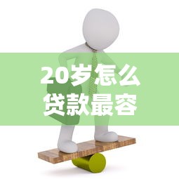 20岁怎么贷款最容易通过审批 20岁怎么贷款最容易通过审批