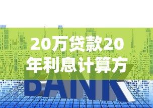 20万贷款20年利息计算方法及月供详细对比解析