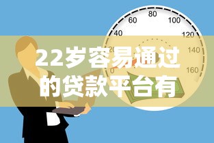 22岁容易通过的贷款平台有哪些 22岁容易通过的贷款平台有哪些