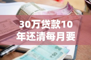 30万贷款10年还清每月要还多少 利息怎么算最划算