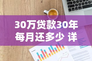30万贷款30年每月还多少 详细计算还款金额和利息分析 30万贷款30年每月还多少 详细计算还款金额和利息分析