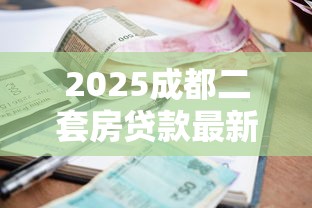 2025成都二套房贷款最新政策：首付比例与公积金利率全解析