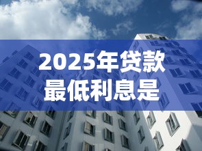 2025年贷款最低利息是多少各大银行最新利率对比