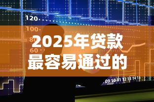 2025年贷款最容易通过的十大a推荐不看征信也能快速下款