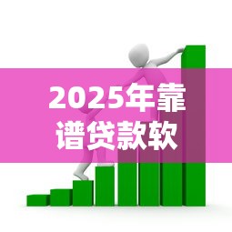 2025年靠谱贷款软件推荐 哪个借贷平台最安全好用