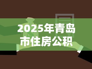 2025年青岛市住房公积金贷款最新政策解读及申请指南