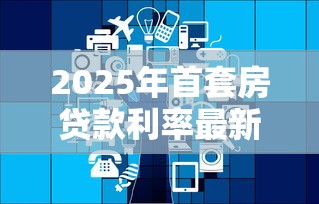 2025年首套房贷款利率最新调整政策及计算方法详解