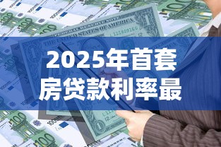 2025年首套房贷款利率最新优惠政策及计算方法