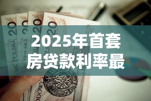 2025年首套房贷款利率最新优惠政策解析及申请指南