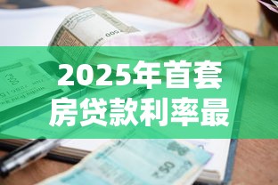 2025年首套房贷款利率最新政策解读及申请指南