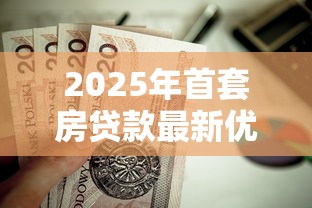 2025年首套房贷款最新优惠政策解析及申请全攻略