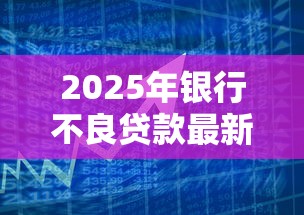 2025年银行不良贷款最新数据及趋势分析