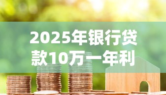 2025年银行贷款10万一年利息多少哪种还款方式最划算