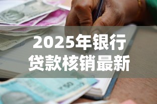 2025年银行贷款核销最新政策解读及申请条件全攻略