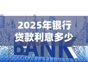 2025年银行贷款利息多少厘最新利率怎么算