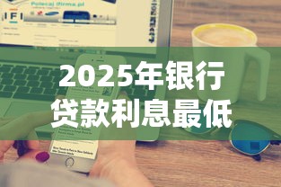 2025年银行贷款利息最低排行榜：这5家银行利率低至3%起