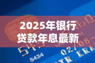2025年银行贷款年息最新政策解析及低息申请技巧指南