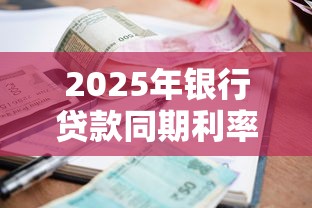 2025年银行贷款同期利率最新对比：哪家银行更划算