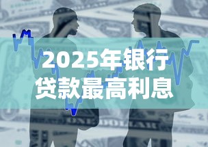 2025年银行贷款最高利息是多少合法范围