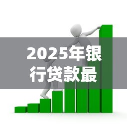 2025年银行贷款最容易通过的产品对比及申请条件全解析