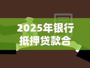 2025年银行抵押贷款合同最新范本下载及注意事项详解