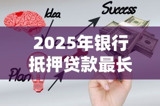 2025年银行抵押贷款最长能贷多少年最新政策深度解析