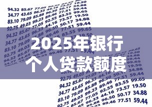 2025年银行个人贷款额度最新政策及最高能贷多少详细解析