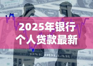 2025年银行个人贷款最新政策解读与低利率产品推荐