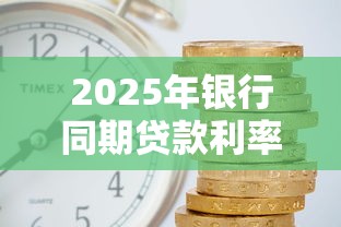2025年银行同期贷款利率最新标准是多少个人消费贷和房贷利息差多少如何计算