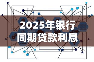 2025年银行同期贷款利息计算标准及最新政策解读