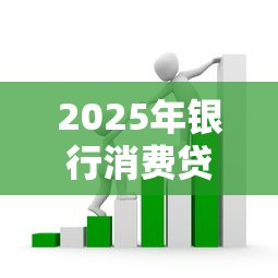 2025年银行消费贷款申请全攻略:必备条件、办理流程与避坑指南 2025年银行消费贷款申请全攻略:必备条件、办理流程与避坑指南