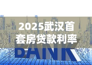 2025武汉首套房贷款利率最新政策解析 低至2.6%公积金贷款全攻略