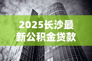 2025长沙最新公积金贷款利率解析:首套2.6%二套3.075%轻松购房指南 2025长沙最新公积金贷款利率解析:首套2.6%二套3.075%轻松购房指南