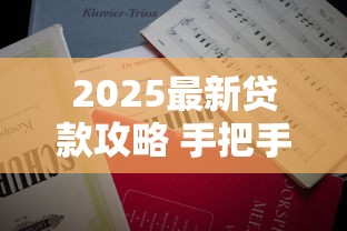2025最新贷款攻略 手把手教你如何快速申请到低息贷款