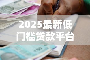 2025最新低门槛贷款平台推荐：10个秒批到账的正规借款渠道